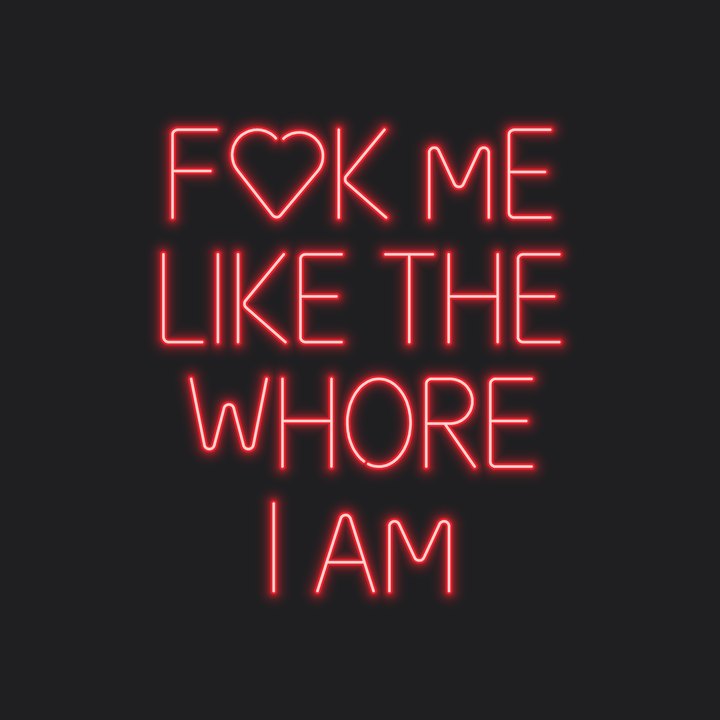 A red neon sign: FUCK ME LIKE THE WHORE I AM, a heart for the U and C
